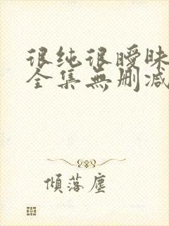 很纯很暧昧漫画全集无删减免费