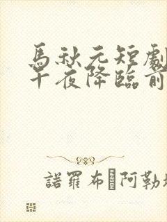 马秋元短剧爱在午夜降临前