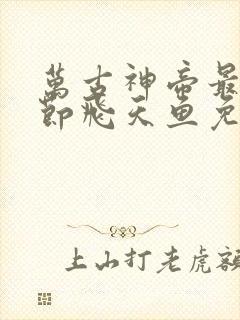 万古神帝最新章节飞天鱼免费阅读