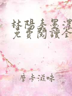 林阳秦墨浓最新免费阅读全书