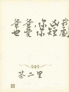 爸爸,你凶我我也爱你短剧免费播放