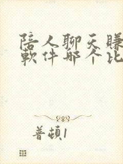 陪人聊天赚钱的软件哪个比较好