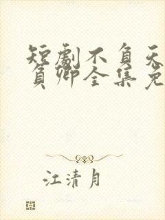 短剧不负天下唯负卿全集免费观看