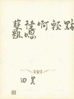 孽徒啊轻点灬太粗嗯