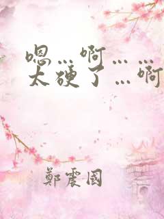 嗯…啊……哥哥太硬了…啊…插太深了…嗯