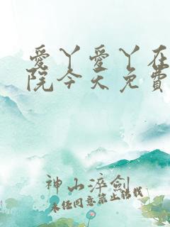 爱丫爱丫在线影院今天免费高清动漫