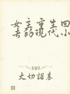女主重生回到过去的现代小说