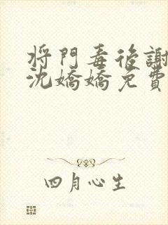 将门毒后谢景行沈娇娇免费阅读笔趣阁
