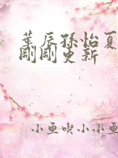 叶辰孙怡夏若雪刚刚更新