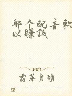 哪个配音软件可以赚钱
