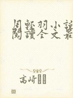 周轻羽小说免费阅读全文最新章节无弹窗