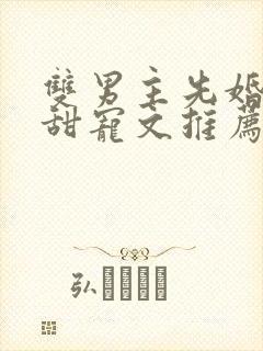 双男主先婚后爱甜宠文推荐