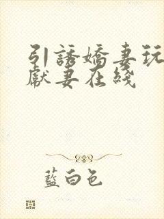 引诱娇妻玩绿帽献妻在线