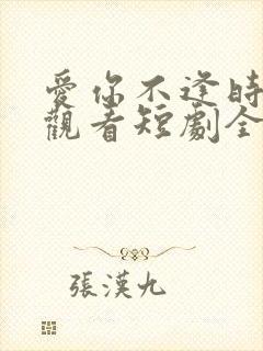 爱你不逢时免费观看短剧全集