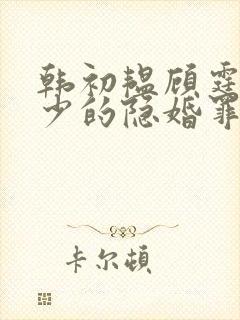 韩初韫顾霆琛顾少的隐婚罪妻小说