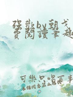 强欢by朝戈免费阅读笔趣阁