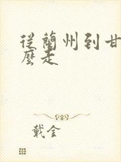 从兰州到甘南怎么走