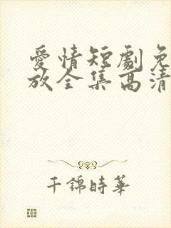 爱情短剧免费播放全集高清