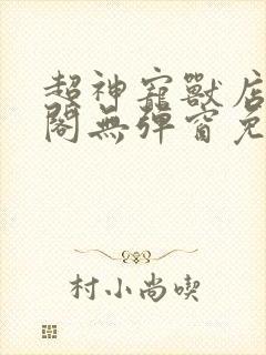 超神宠兽店笔趣阁无弹窗免费阅读