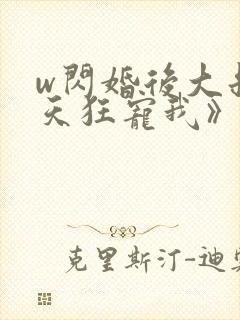 w闪婚后大叔每天狂宠我》