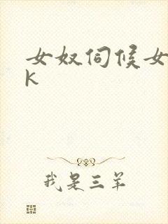 女奴伺候女主vk