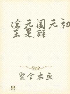沧元图元初山山主是谁