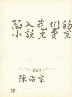 陷入我们的热恋小说免费完整观看