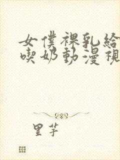 女仆裸乳给主人吃奶动漫视频