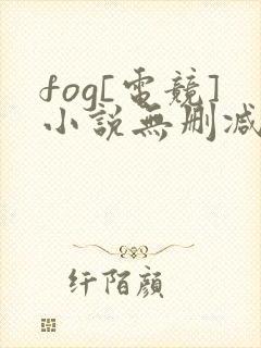 fog[电竞]小说无删减正版在线阅读