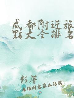 成都附近旅游景点大全排名榜