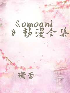 《omoani》动漫全集免费观看