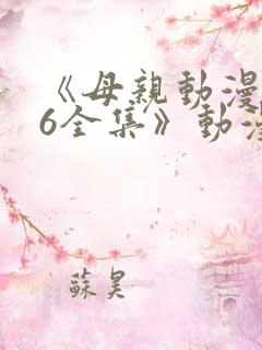 《母亲动漫1~6全集》动漫