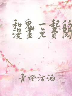 和鬼一起的男人漫画免费阅读下拉式