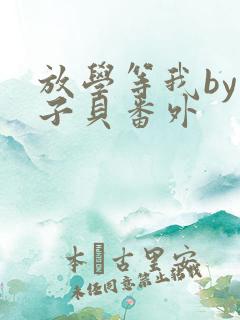 放学等我by酱子贝番外