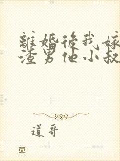 离婚后我嫁给了渣男他小叔完整版