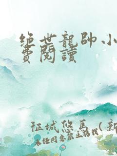 绝世龙帅小说免费阅读