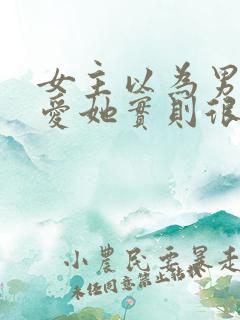 女主以为男主不爱她实则很爱