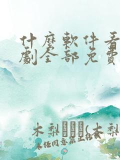 什么软件看电视剧全部免费不要会员