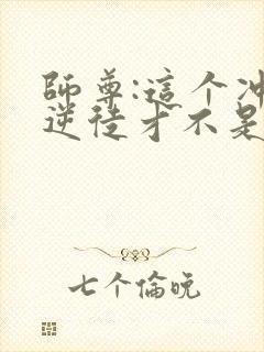 师尊:这个冲师逆徒才不是圣子在线观看