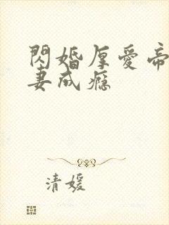 闪婚厚爱帝少宠妻成瘾