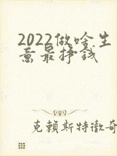 2022做啥生意最挣钱