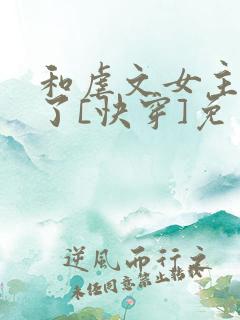 和虐文女主he了[快穿]免费阅读