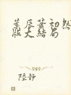 叶辰萧初然完整版大结局