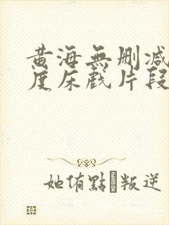 黄海无删减大尺度床戏片段