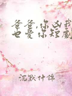 爸爸,你凶我我也爱你短剧免费观看