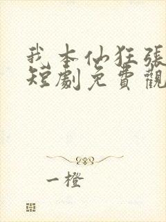 我本仙狂张北玄短剧免费观看