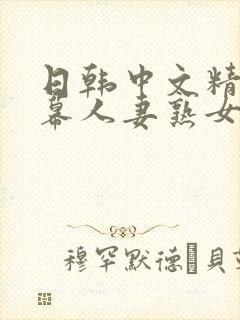 日韩中文精品字幕人妻熟女