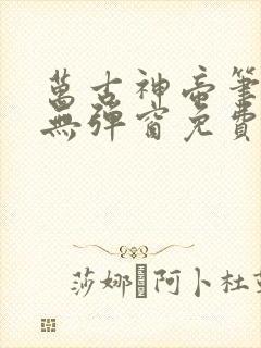 万古神帝笔趣阁无弹窗免费