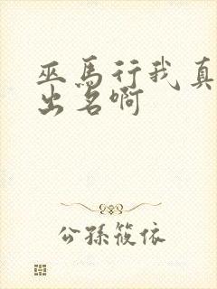 巫马行我真没想出名啊