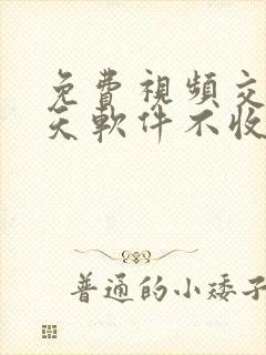 免费视频交友聊天软件不收任何费用的
